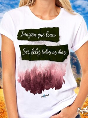 Camiseta Imagina que louco ser feliz todos os dias – Positividade Veste