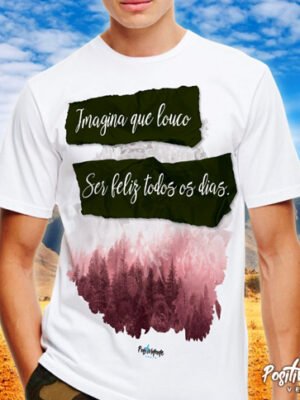 Camiseta Imagina que louco ser feliz todos os dias – Positividade Veste